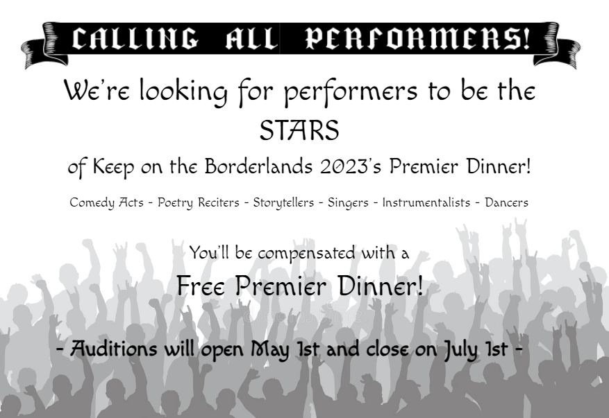 Black and white picture of a crowd with hands in the air and the text: Calling all performers. We're looking for performers to be the stars of Keep on the Borderlands 2023's Premier Dinner! Comedy Acts - Poetry Reciters - Storytellers - Singers - Instrumentalists - Dancers. You'll be compensated with a Free Premier Dinner! Auditions will open May 1st and close on July 1st.